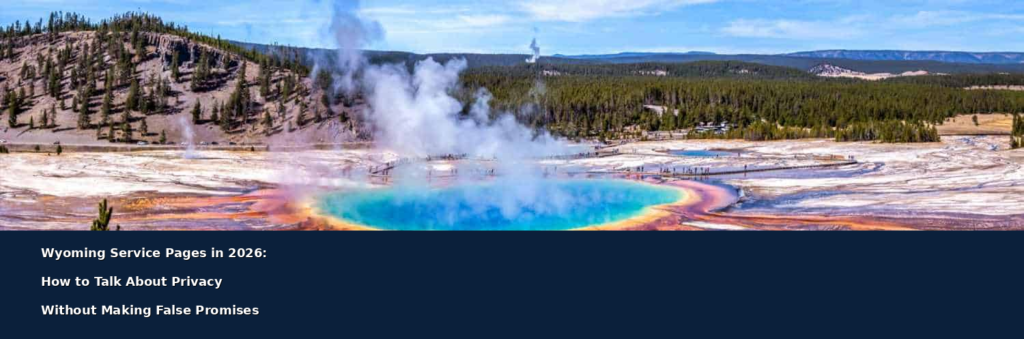 Wyoming Service Pages in 2026: How to Talk About Privacy Without Making False Promises